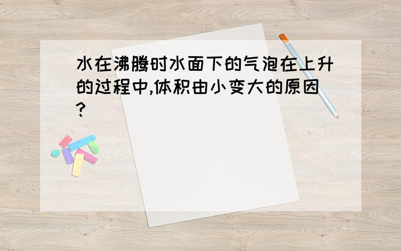 水在沸腾时水面下的气泡在上升的过程中,体积由小变大的原因?