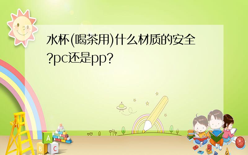 水杯(喝茶用)什么材质的安全?pc还是pp?