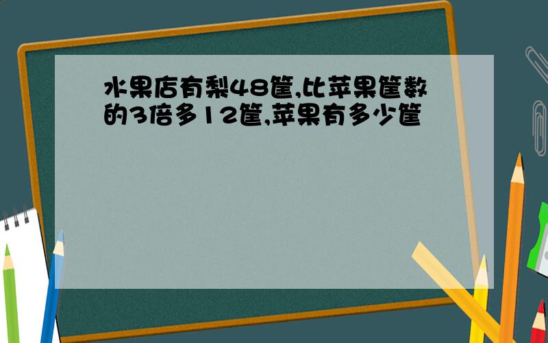 水果店有梨48筐,比苹果筐数的3倍多12筐,苹果有多少筐