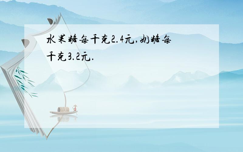 水果糖每千克2.4元,奶糖每千克3.2元.