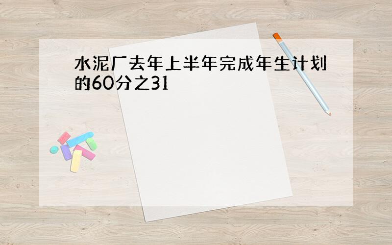 水泥厂去年上半年完成年生计划的60分之31