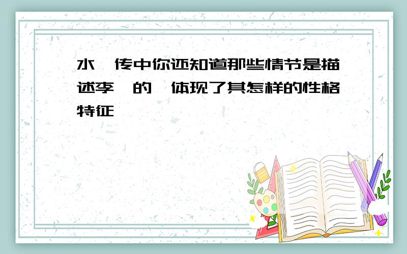 水浒传中你还知道那些情节是描述李逵的,体现了其怎样的性格特征