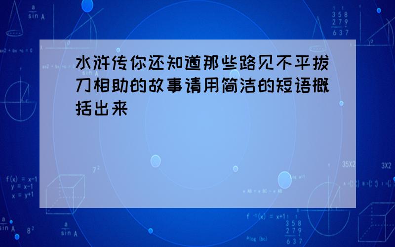 水浒传你还知道那些路见不平拔刀相助的故事请用简洁的短语概括出来