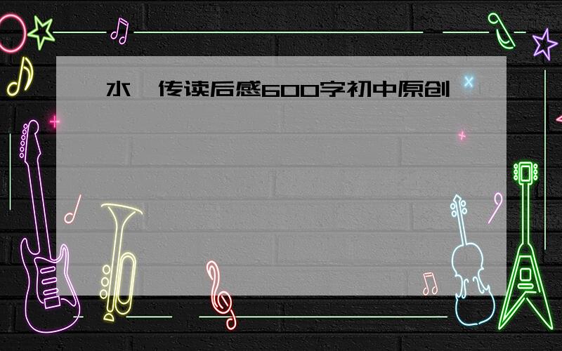 水浒传读后感600字初中原创