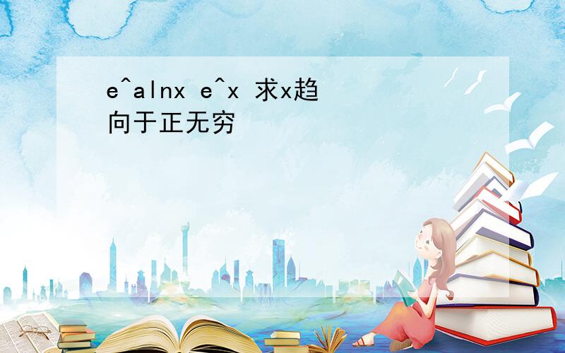 e^alnx e^x 求x趋向于正无穷