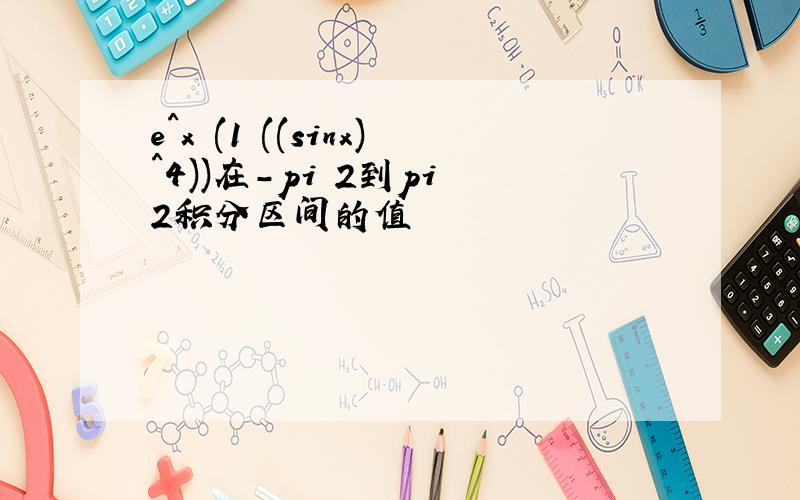 e^x (1 ((sinx)^4))在-pi 2到pi 2积分区间的值