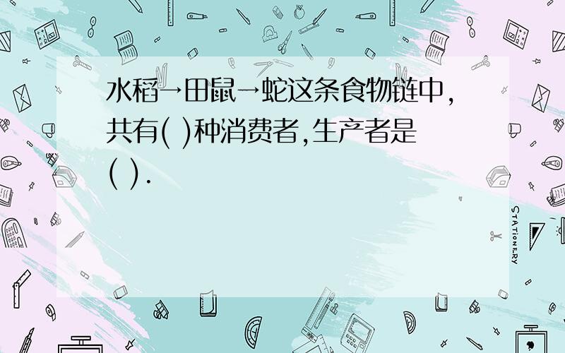 水稻→田鼠→蛇这条食物链中,共有( )种消费者,生产者是( ).