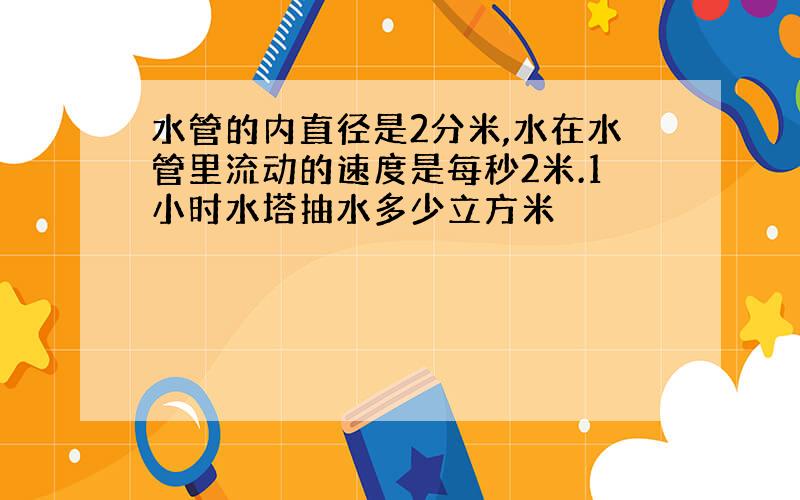 水管的内直径是2分米,水在水管里流动的速度是每秒2米.1小时水塔抽水多少立方米