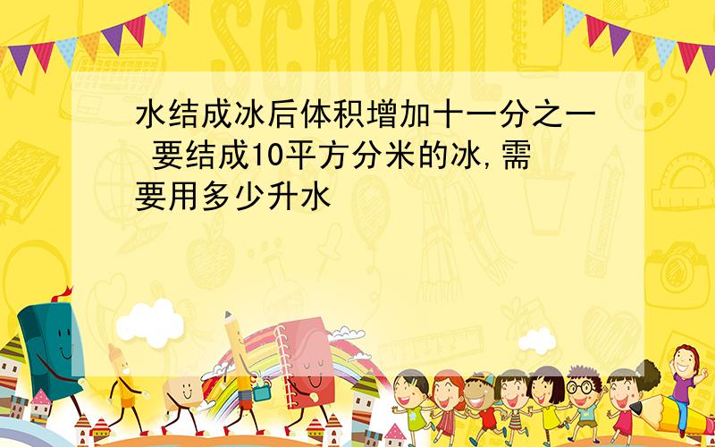 水结成冰后体积增加十一分之一 要结成10平方分米的冰,需要用多少升水