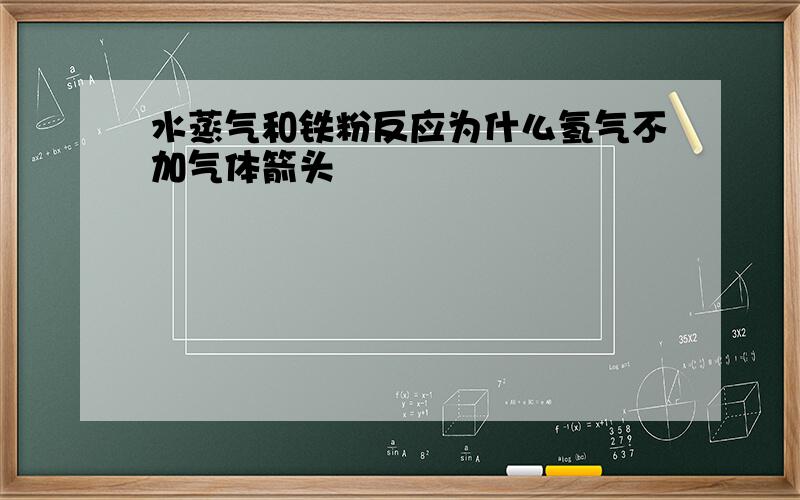 水蒸气和铁粉反应为什么氢气不加气体箭头