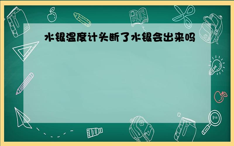 水银温度计头断了水银会出来吗