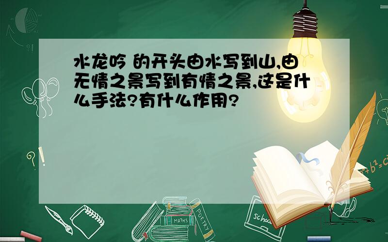 水龙吟 的开头由水写到山,由无情之景写到有情之景,这是什么手法?有什么作用?