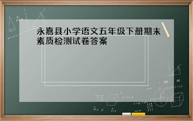 永嘉县小学语文五年级下册期末素质检测试卷答案