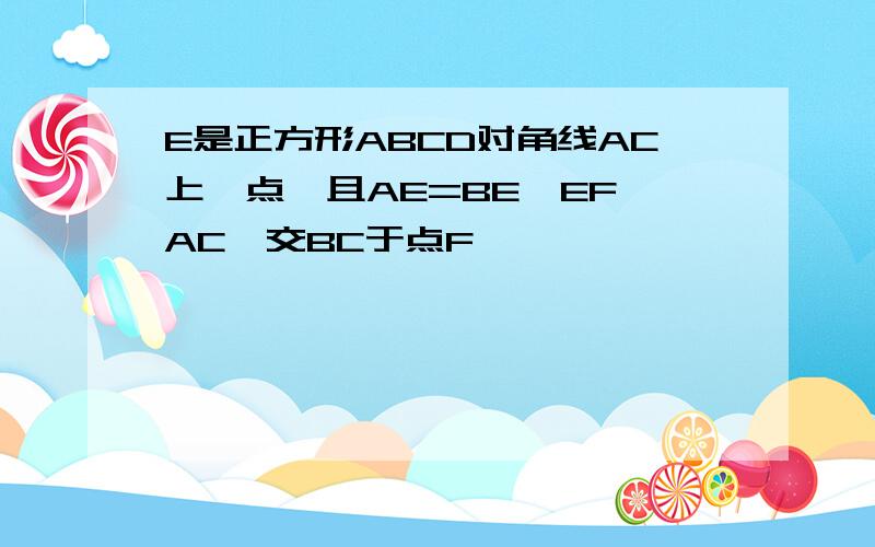 E是正方形ABCD对角线AC上一点,且AE=BE,EF⊥AC,交BC于点F