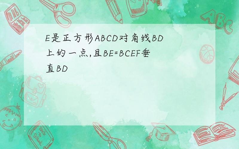 E是正方形ABCD对角线BD上的一点,且BE=BCEF垂直BD