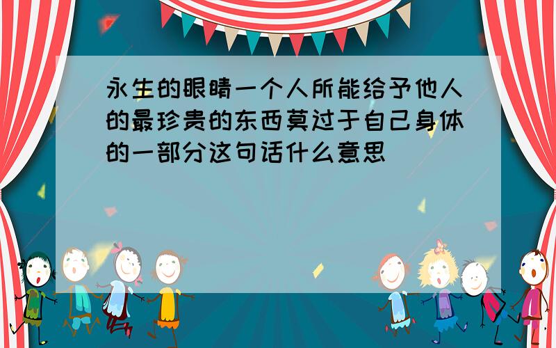 永生的眼睛一个人所能给予他人的最珍贵的东西莫过于自己身体的一部分这句话什么意思