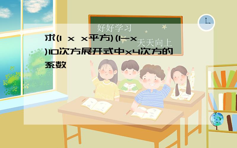 求(1 x x平方)(1-x)10次方展开式中x4次方的系数