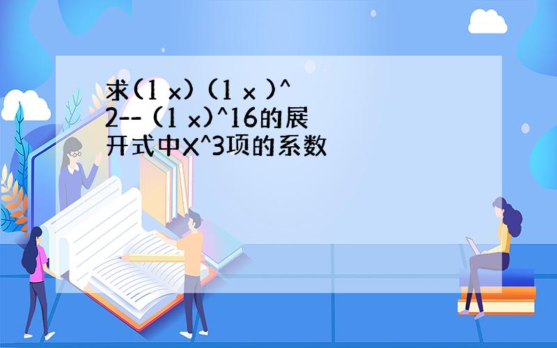 求(1 x) (1 x )^2-- (1 x)^16的展开式中X^3项的系数