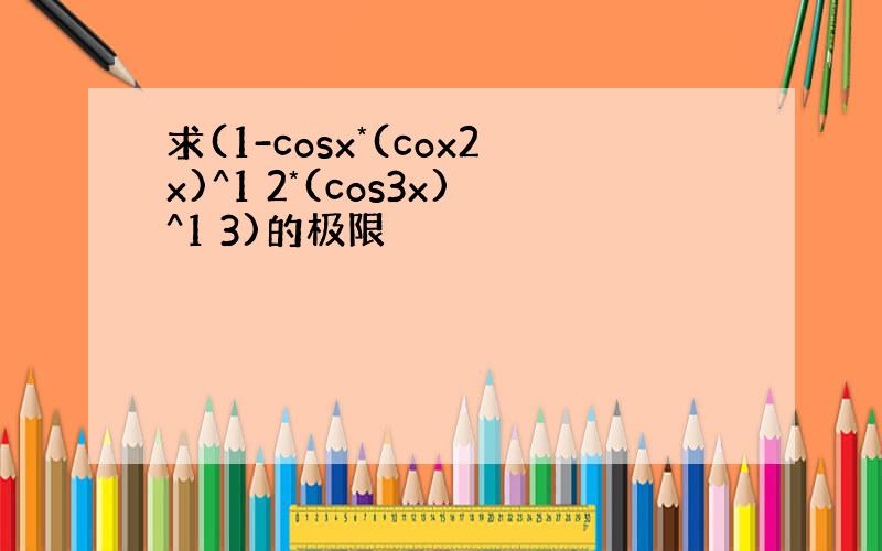 求(1-cosx*(cox2x)^1 2*(cos3x)^1 3)的极限