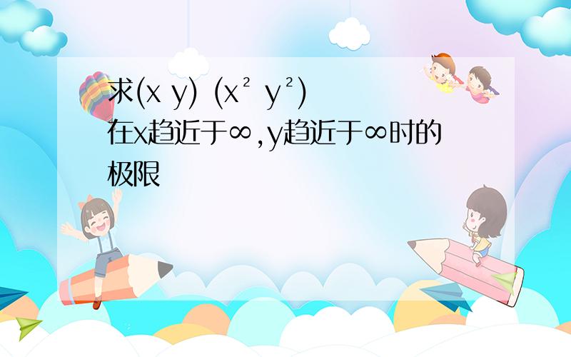 求(x y) (x² y²)在x趋近于∞,y趋近于∞时的极限