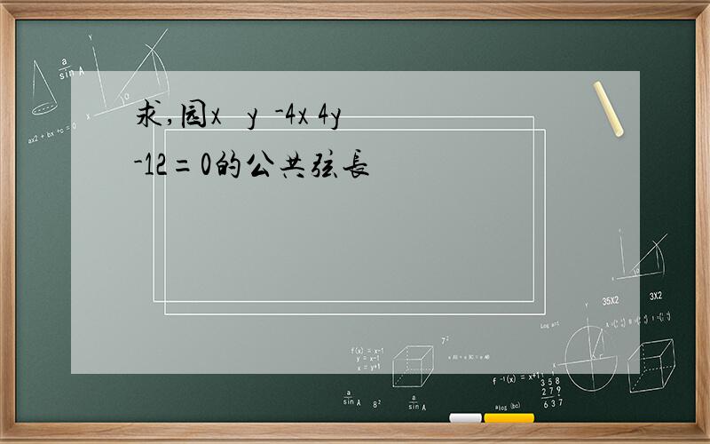 求,园x² y²-4x 4y-12=0的公共弦长