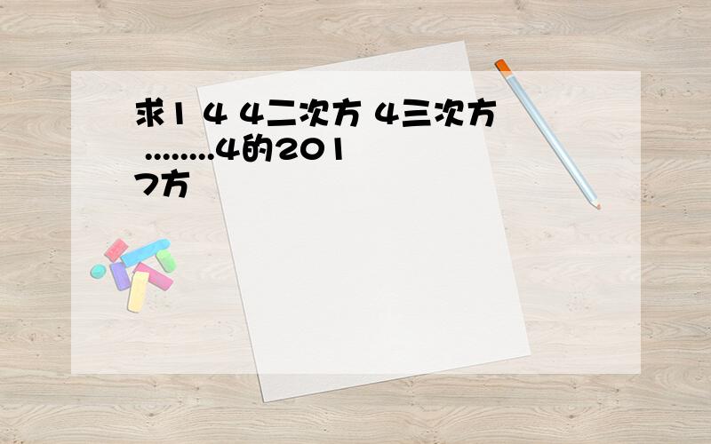 求1 4 4二次方 4三次方 ........4的2017方