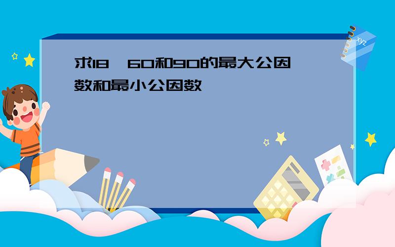 求18,60和90的最大公因数和最小公因数