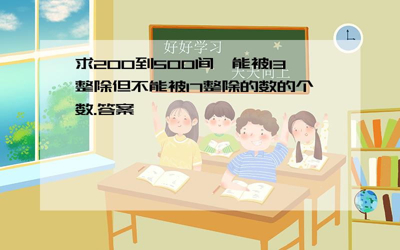 求200到500间,能被13整除但不能被17整除的数的个数.答案