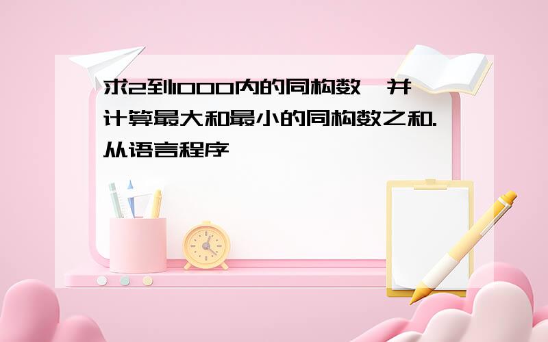 求2到1000内的同构数,并计算最大和最小的同构数之和.从语言程序