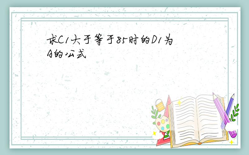 求C1大于等于85时的D1为A的公式