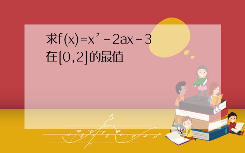 求f(x)=x²-2ax-3在[0,2]的最值