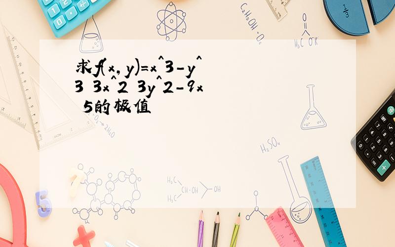 求f(x,y)=x^3-y^3 3x^2 3y^2-9x 5的极值