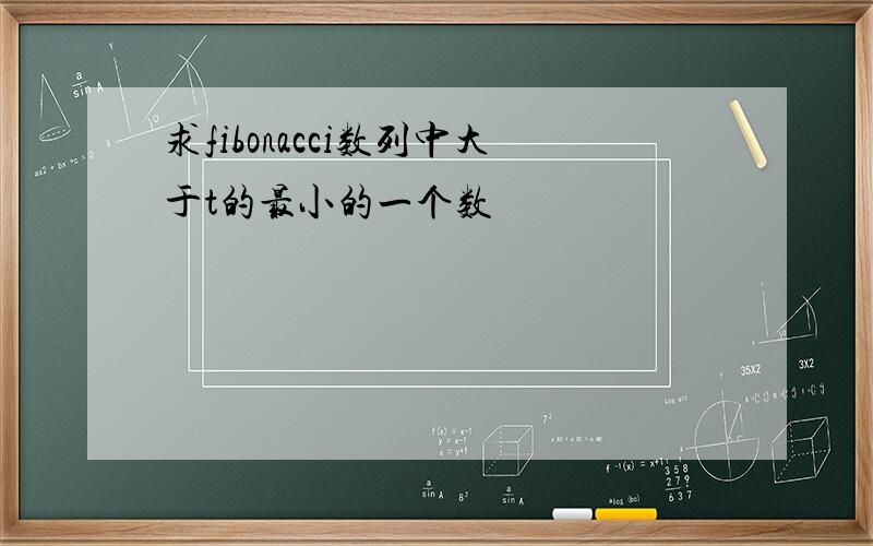 求fibonacci数列中大于t的最小的一个数