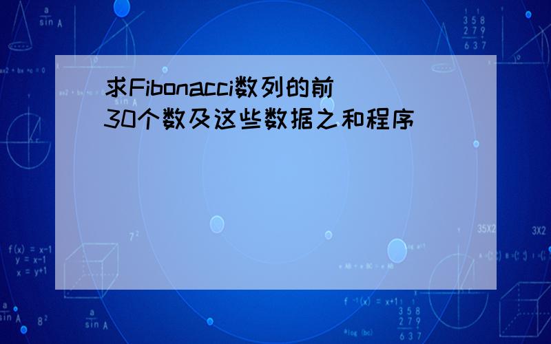 求Fibonacci数列的前30个数及这些数据之和程序