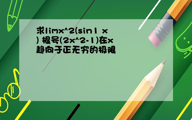 求limx^2(sin1 x) 根号(2x^2-1)在x趋向于正无穷的极限