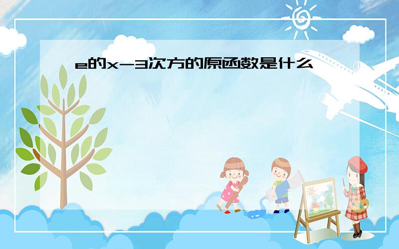 e的x-3次方的原函数是什么