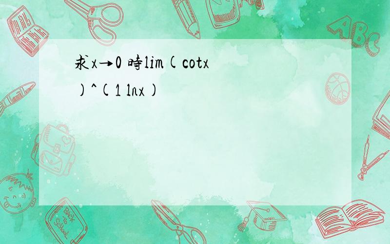 求x→0 时lim(cotx)^(1 lnx)