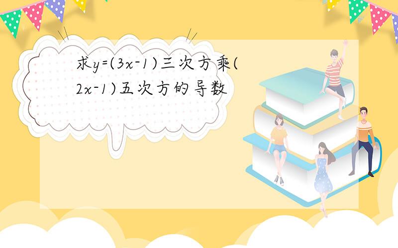 求y=(3x-1)三次方乘(2x-1)五次方的导数