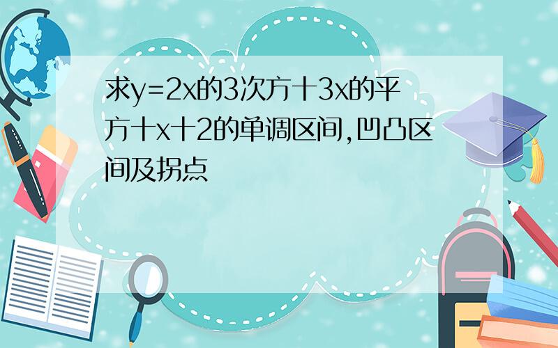 求y=2x的3次方十3x的平方十x十2的单调区间,凹凸区间及拐点