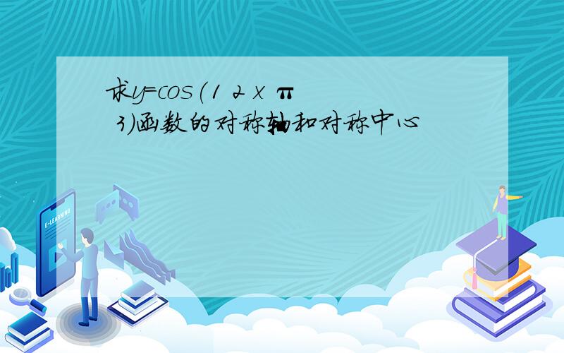 求y=cos(1 2 x π 3)函数的对称轴和对称中心