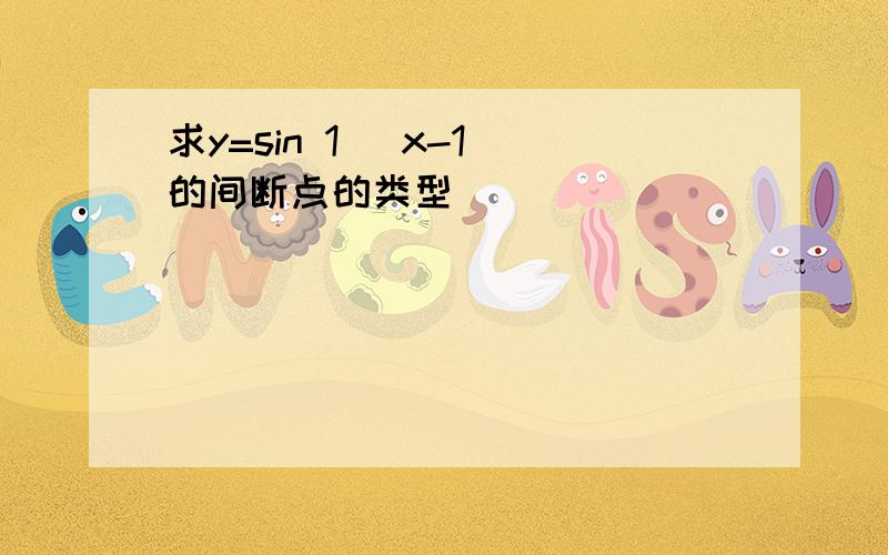 求y=sin 1 (x-1)的间断点的类型