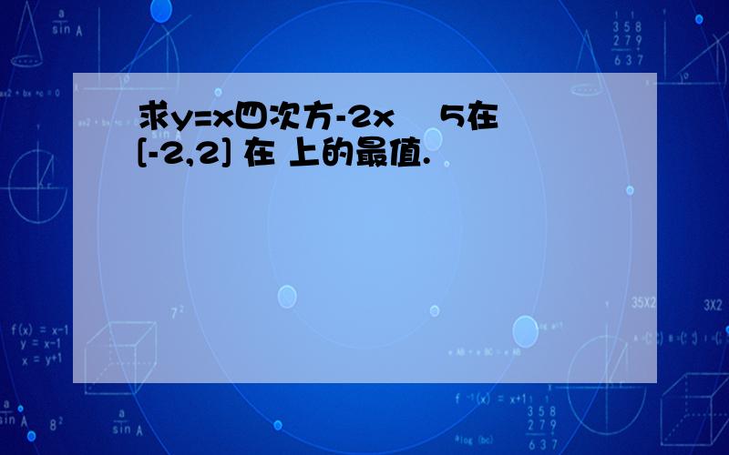 求y=x四次方-2x² 5在[-2,2] 在 上的最值.