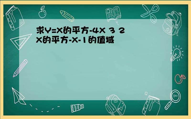 求Y=X的平方-4X 3 2X的平方-X-1的值域