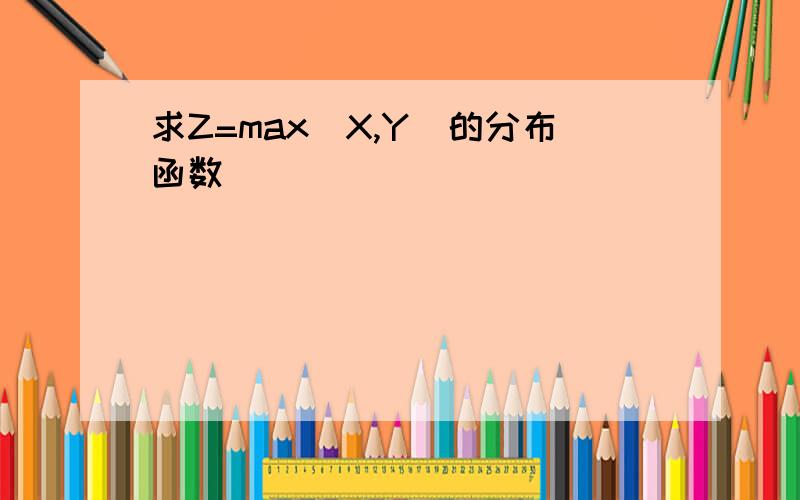 求Z=max(X,Y)的分布函数