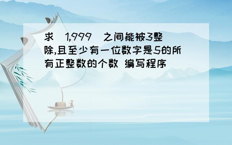 求[1,999]之间能被3整除,且至少有一位数字是5的所有正整数的个数 编写程序