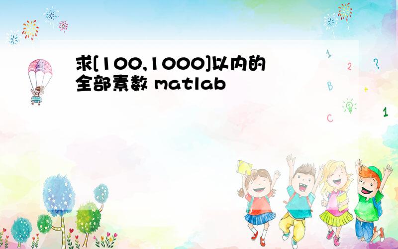 求[100,1000]以内的全部素数 matlab