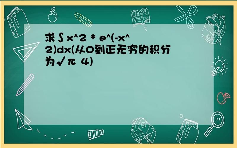 求∫x^2 * e^(-x^2)dx(从0到正无穷的积分为√π 4)