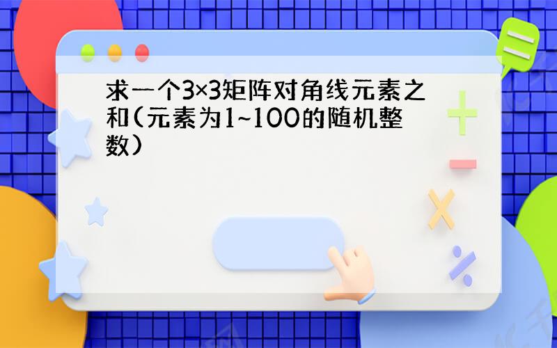 求一个3×3矩阵对角线元素之和(元素为1~100的随机整数)