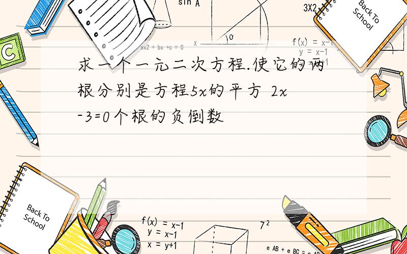 求一个一元二次方程.使它的两根分别是方程5x的平方 2x-3=0个根的负倒数