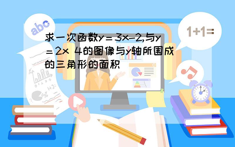 求一次函数y＝3x-2,与y＝2x 4的图像与y轴所围成的三角形的面积